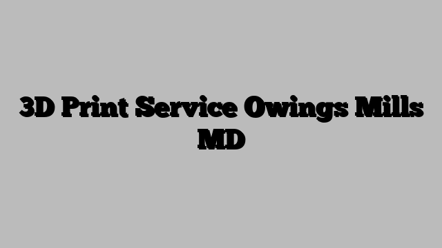 3D Print Service Owings Mills MD
