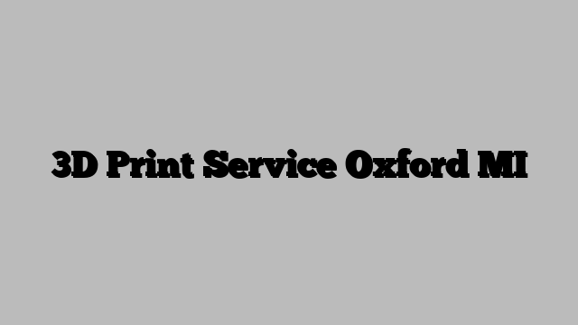 3D Print Service Oxford MI