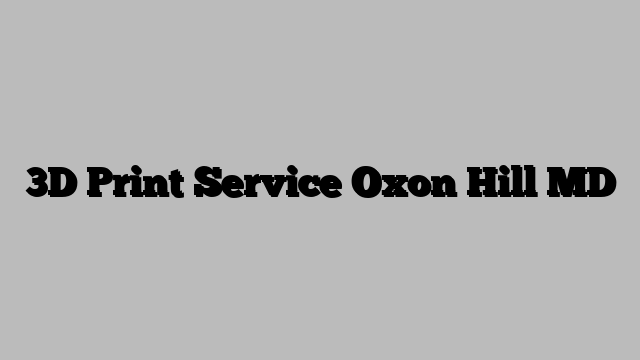 3D Print Service Oxon Hill MD