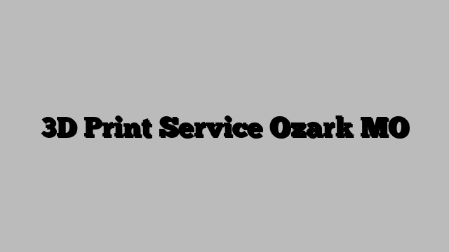 3D Print Service Ozark MO