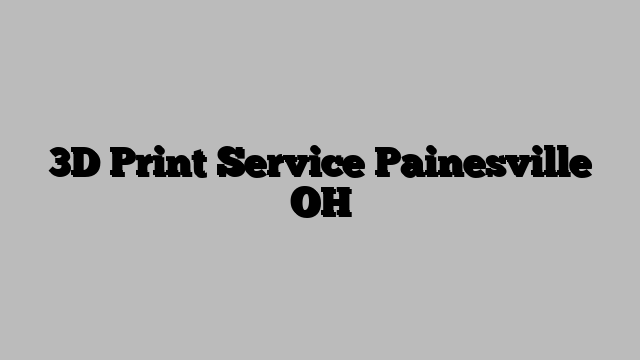 3D Print Service Painesville OH