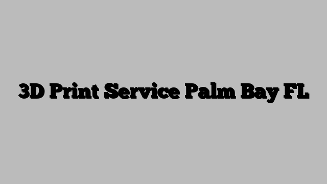3D Print Service Palm Bay FL