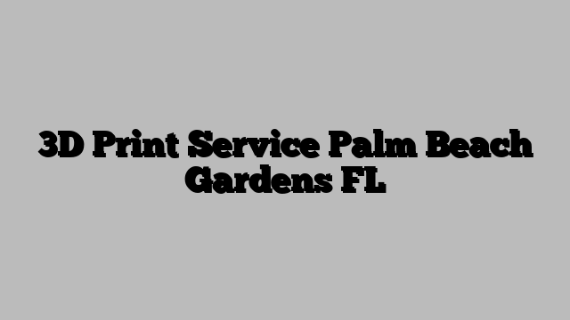 3D Print Service Palm Beach Gardens FL