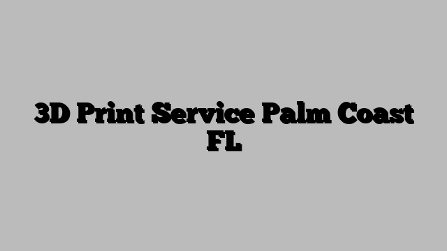 3D Print Service Palm Coast FL