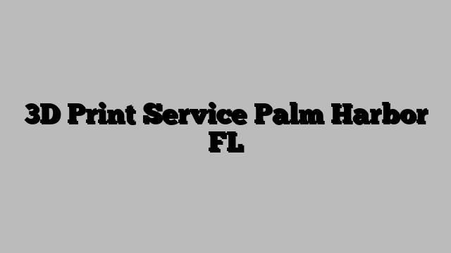 3D Print Service Palm Harbor FL