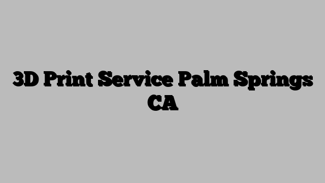 3D Print Service Palm Springs CA
