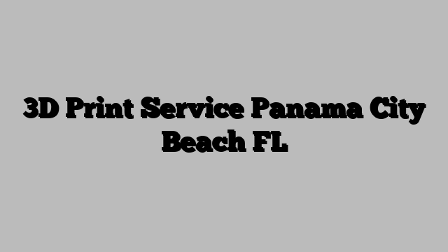 3D Print Service Panama City Beach FL
