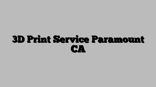 3D Print Service Paramount CA
