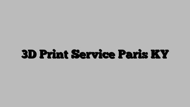 3D Print Service Paris KY