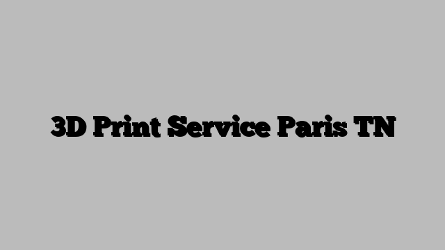 3D Print Service Paris TN