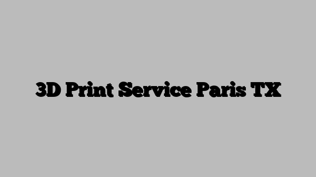 3D Print Service Paris TX