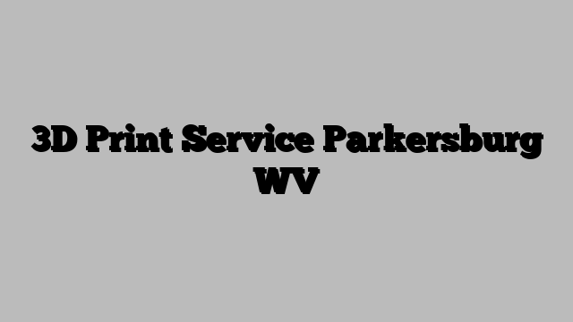 3D Print Service Parkersburg WV