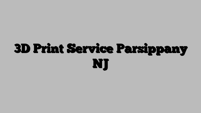 3D Print Service Parsippany NJ