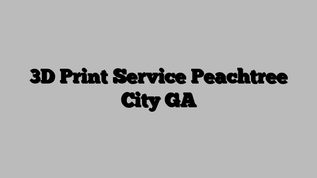 3D Print Service Peachtree City GA