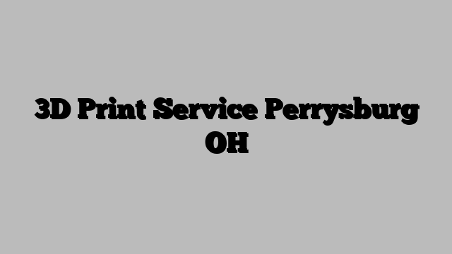 3D Print Service Perrysburg OH
