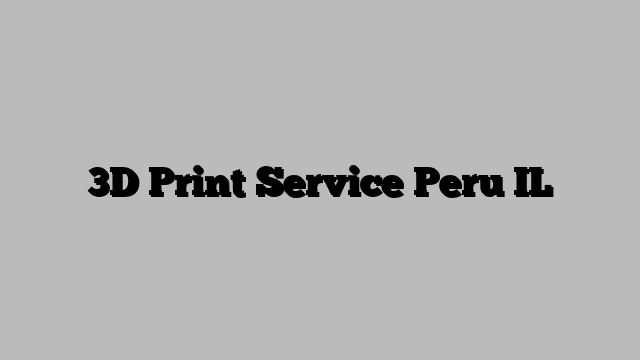 3D Print Service Peru IL