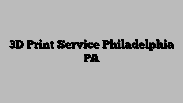 3D Print Service Philadelphia PA