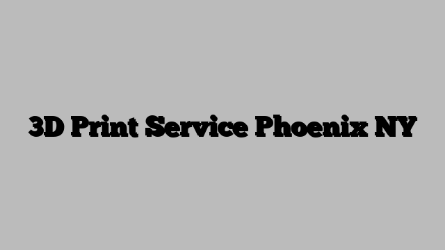 3D Print Service Phoenix NY