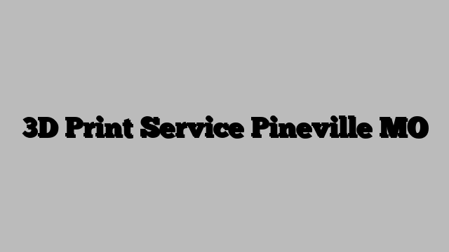 3D Print Service Pineville MO