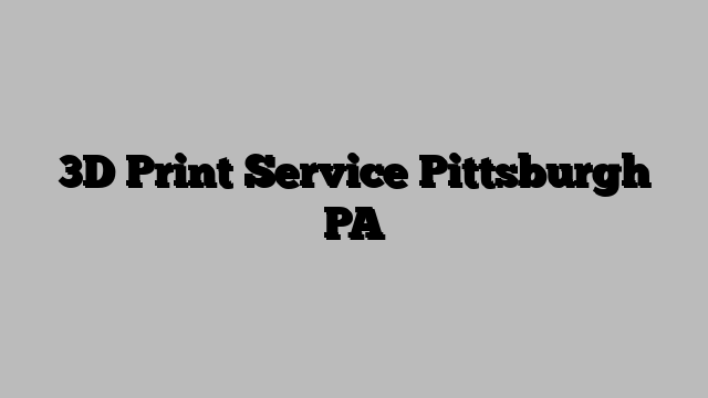 3D Print Service Pittsburgh PA