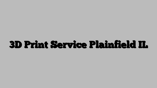 3D Print Service Plainfield IL