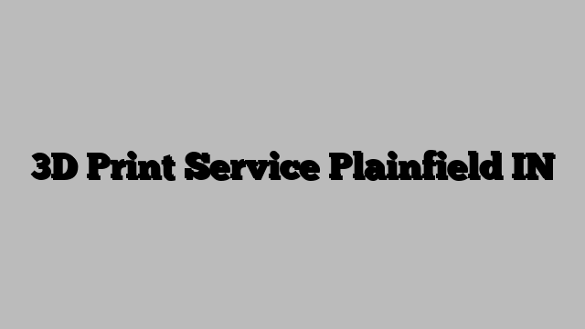 3D Print Service Plainfield IN