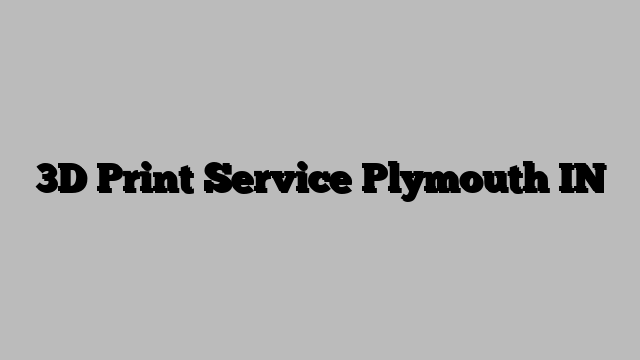 3D Print Service Plymouth IN