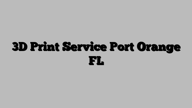 3D Print Service Port Orange FL