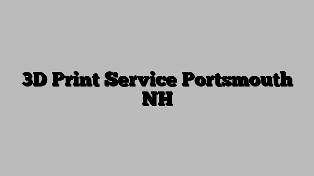 3D Print Service Portsmouth NH