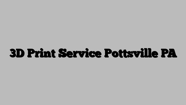3D Print Service Pottsville PA