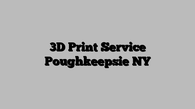 3D Print Service Poughkeepsie NY