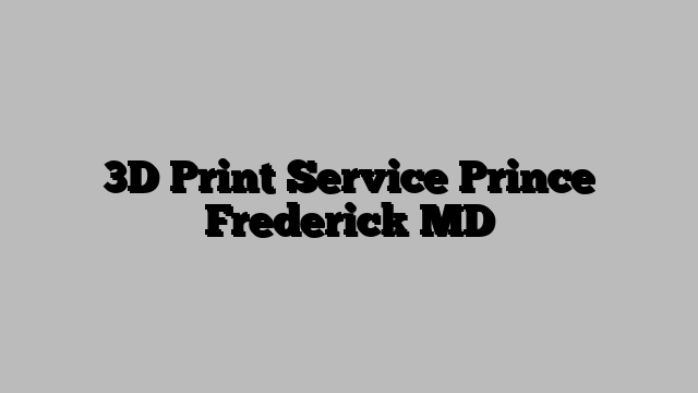 3D Print Service Prince Frederick MD