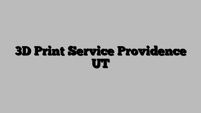 3D Print Service Providence UT