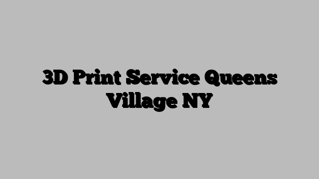 3D Print Service Queens Village NY