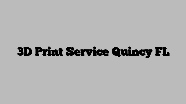 3D Print Service Quincy FL