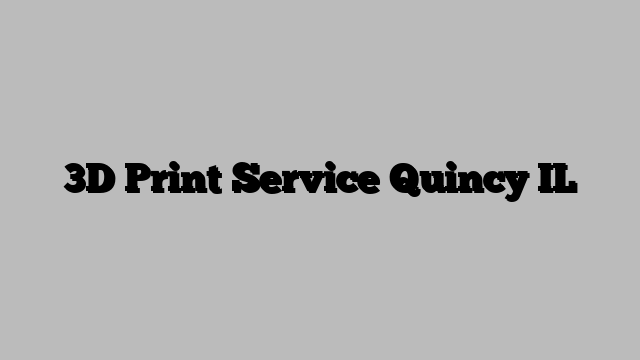 3D Print Service Quincy IL