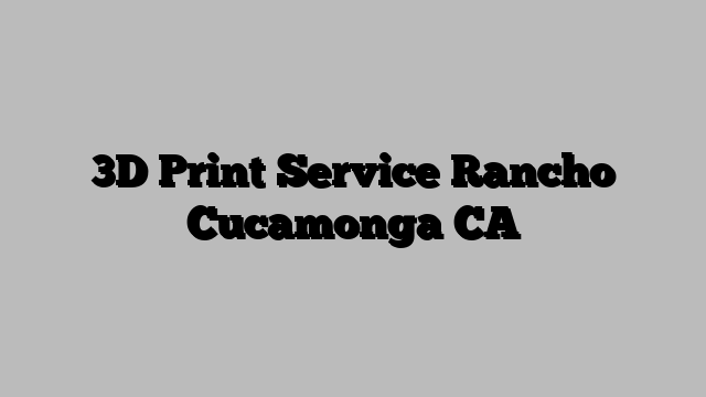 3D Print Service Rancho Cucamonga CA