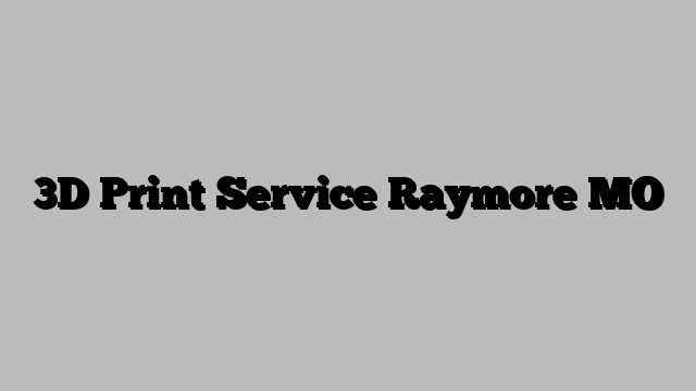3D Print Service Raymore MO