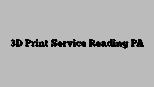 3D Print Service Reading PA