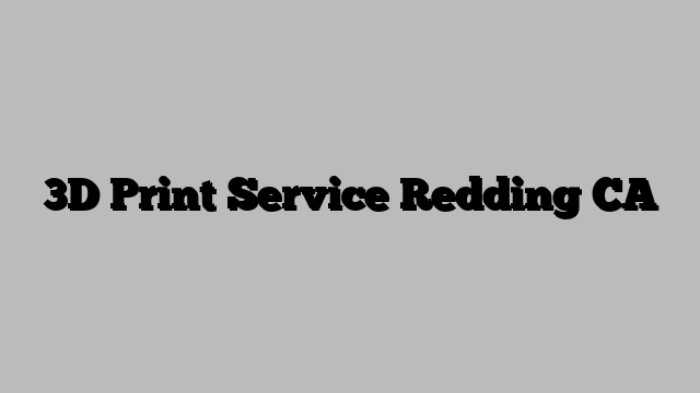 3D Print Service Redding CA
