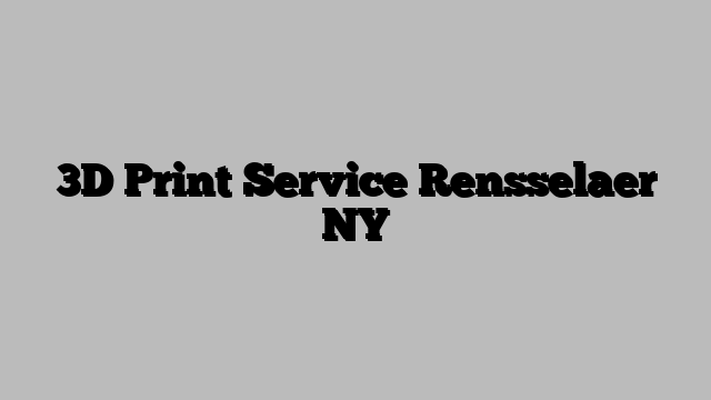3D Print Service Rensselaer NY