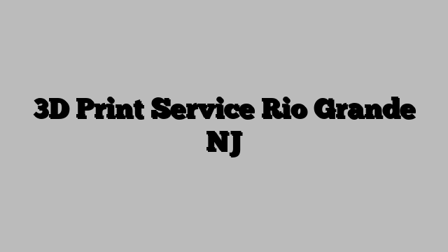 3D Print Service Rio Grande NJ