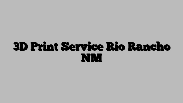 3D Print Service Rio Rancho NM