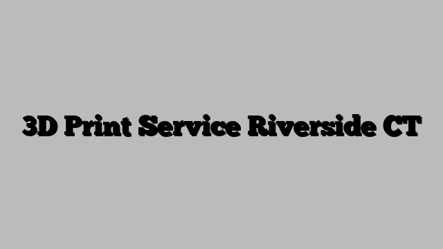 3D Print Service Riverside CT