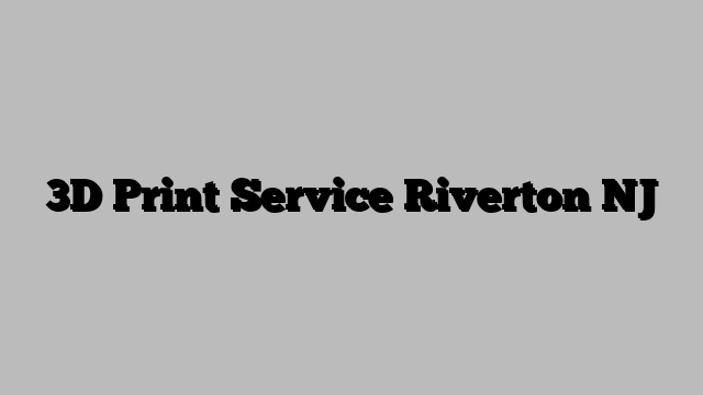 3D Print Service Riverton NJ