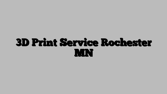 3D Print Service Rochester MN