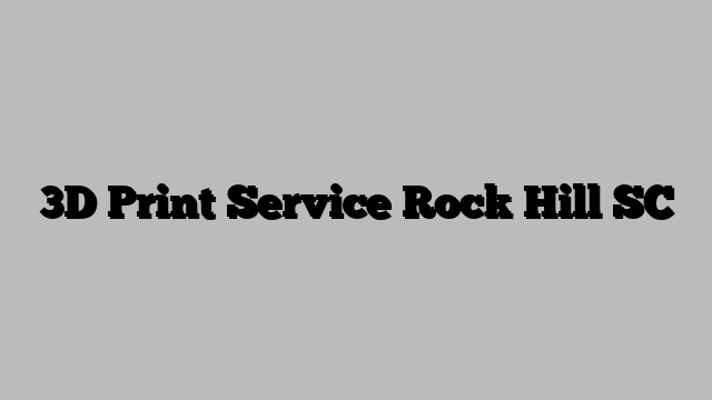 3D Print Service Rock Hill SC