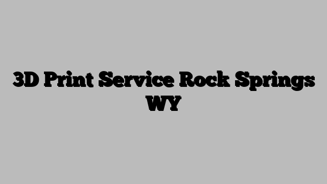 3D Print Service Rock Springs WY