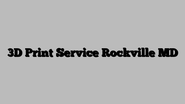 3D Print Service Rockville MD