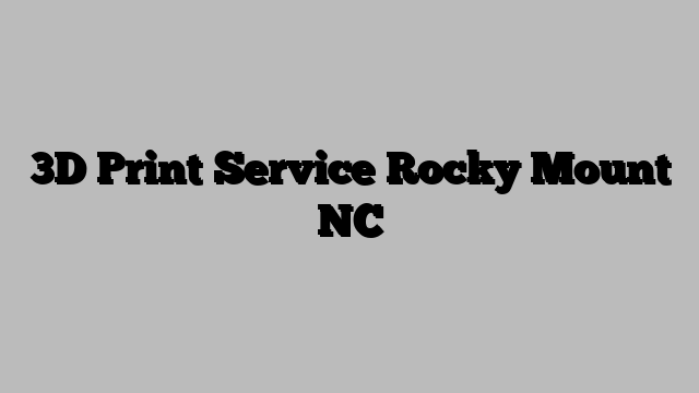 3D Print Service Rocky Mount NC